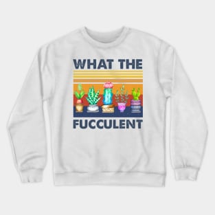 What The Fucculent Crewneck Sweatshirt